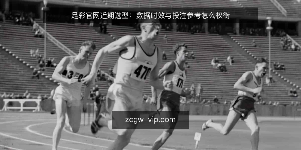 足彩官网近期选型:数据时效与投注参考怎么权衡 — 近期选型该看哪些信号 配图