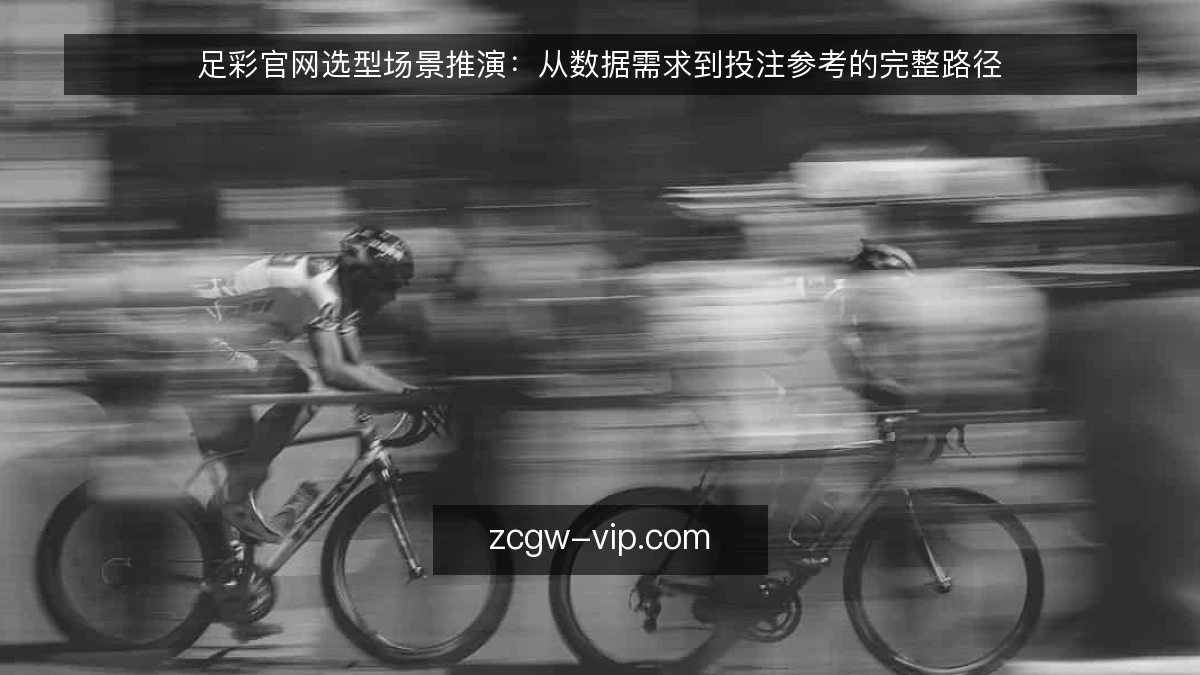 足彩官网选型场景推演：从数据需求到投注参考的完整路径