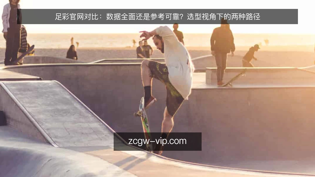 足彩官网对比：数据全面还是参考可靠？选型视角下的两种路径