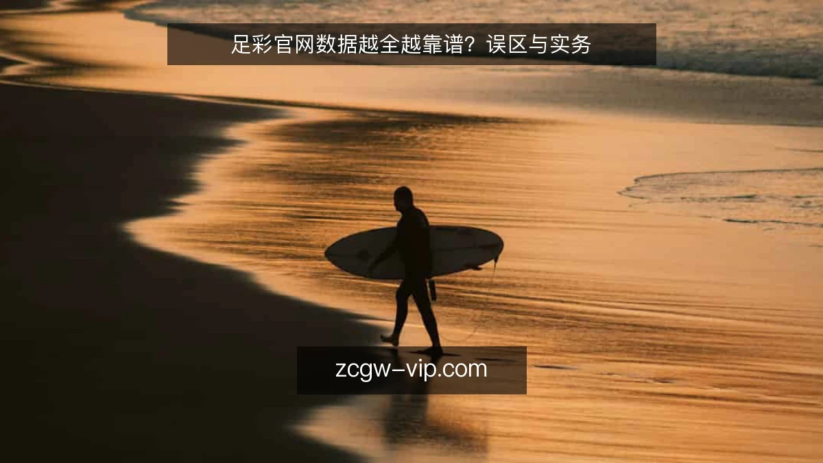 足彩官网数据越全越靠谱?误区与实务