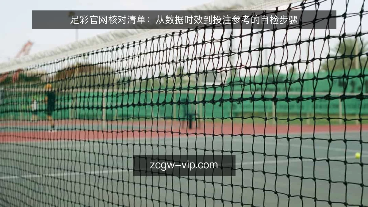 足彩官网核对清单：从数据时效到投注参考的自检步骤