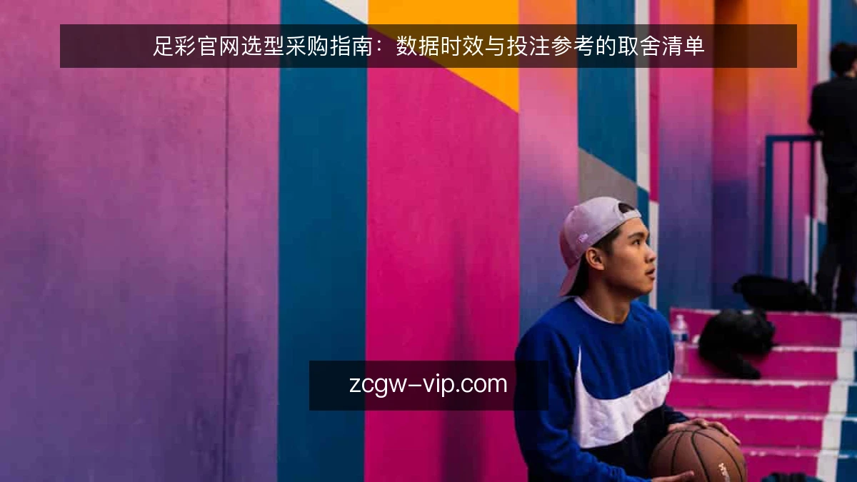 足彩官网选型采购指南:数据时效与投注参考的取舍清单
