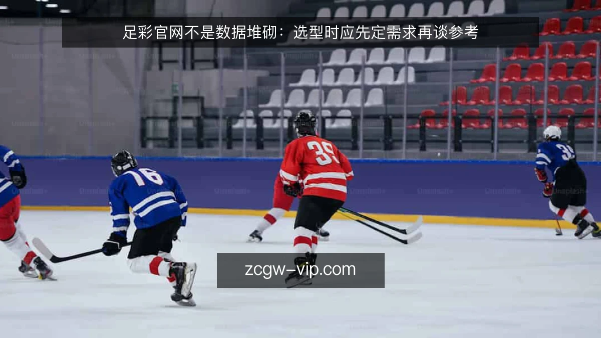 足彩官网不是数据堆砌：选型时应先定需求再谈参考
