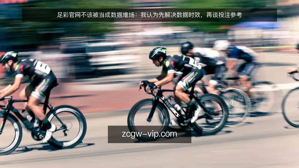 足彩官网不该被当成数据堆场:我认为先解决数据时效,再谈投注参考