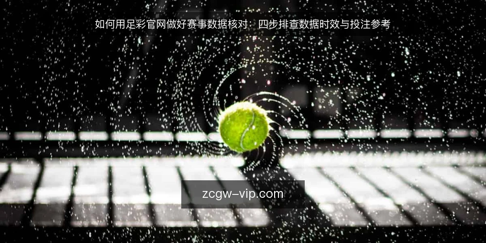 如何用足彩官网做好赛事数据核对:四步排查数据时效与投注参考 — 先看清问题:数据对不上通常卡在哪 配图