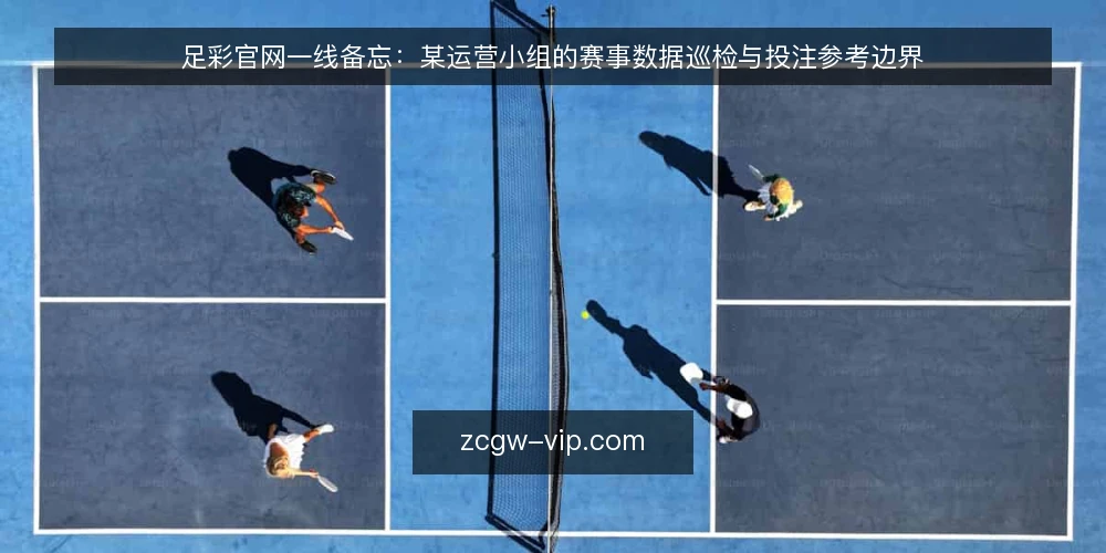 足彩官网一线备忘:某运营小组的赛事数据巡检与投注参考边界 — 值班台前的信号:哪些变化值得先记一笔 配图