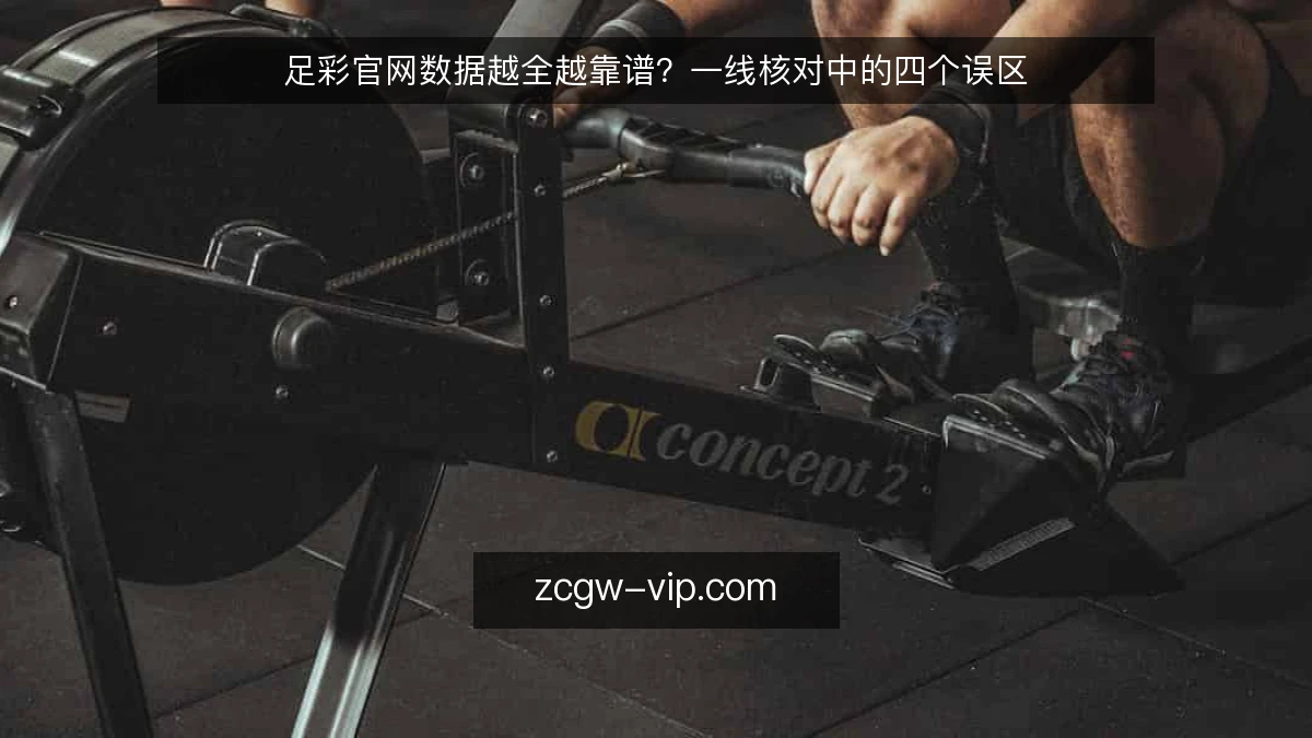 足彩官网数据越全越靠谱?一线核对中的四个误区