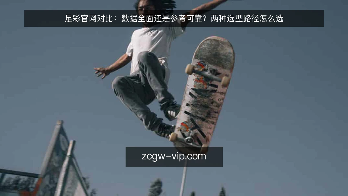足彩官网对比:数据全面还是参考可靠?两种选型路径怎么选